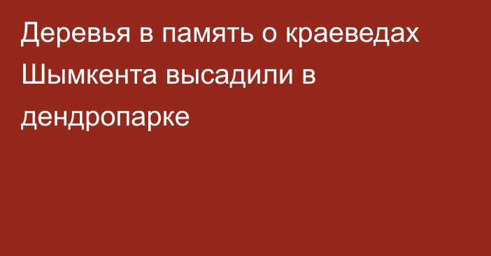 Деревья в память о краеведах Шымкента высадили в дендропарке