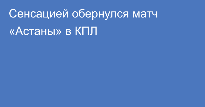 Сенсацией обернулся матч «Астаны» в КПЛ