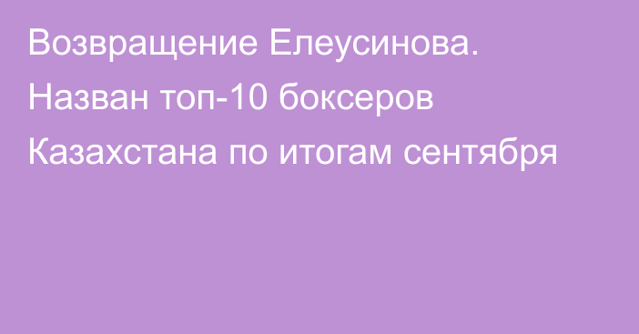 Возвращение Елеусинова. Назван топ-10 боксеров Казахстана по итогам сентября