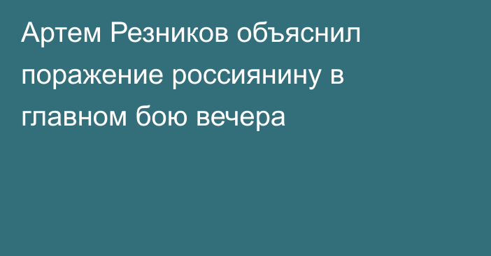 Артем Резников объяснил поражение россиянину в главном бою вечера