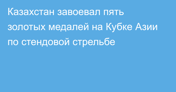 Казахстан завоевал пять золотых медалей на Кубке Азии по стендовой стрельбе