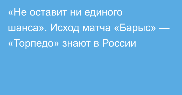 «Не оставит ни единого шанса». Исход матча «Барыс» — «Торпедо» знают в России