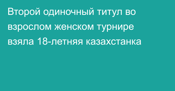 Второй одиночный титул во взрослом женском турнире взяла 18-летняя казахстанка