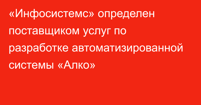 «Инфосистемс» определен  поставщиком услуг по разработке автоматизированной системы «Алко»