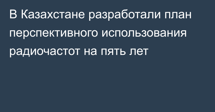 В Казахстане разработали план перспективного использования радиочастот на пять лет