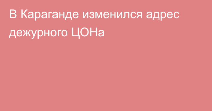 В Караганде изменился адрес дежурного ЦОНа