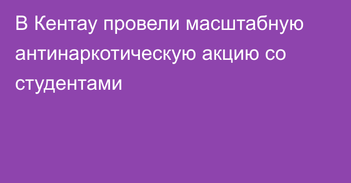 В Кентау провели масштабную антинаркотическую акцию со студентами