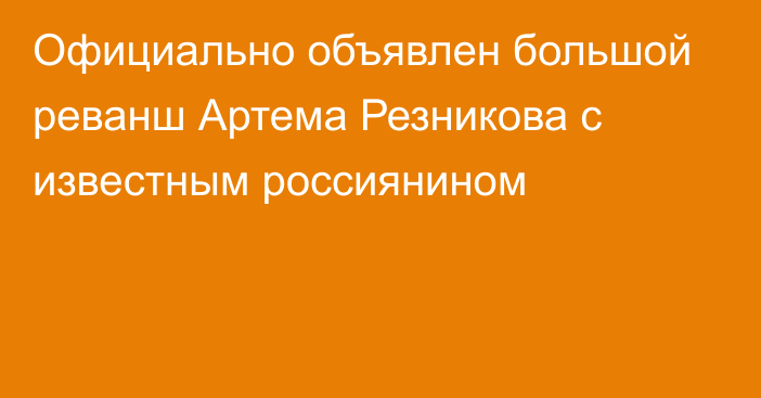 Официально объявлен большой реванш Артема Резникова с известным россиянином