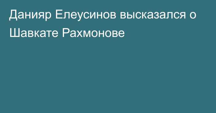 Данияр Елеусинов высказался о Шавкате Рахмонове