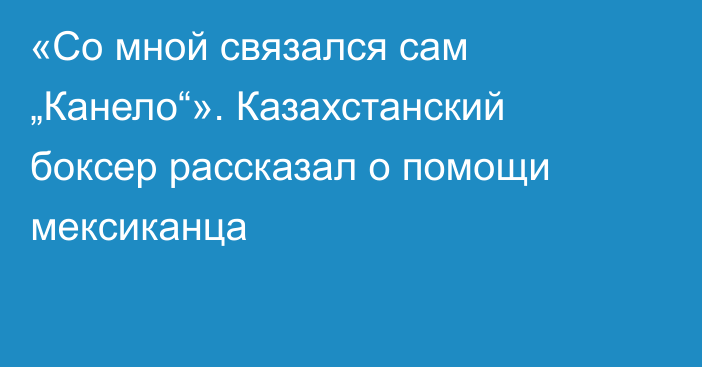 «Со мной связался сам „Канело“». Казахстанский боксер рассказал о помощи мексиканца