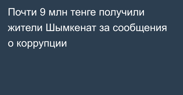 Почти 9 млн тенге получили жители Шымкенат за сообщения о коррупции