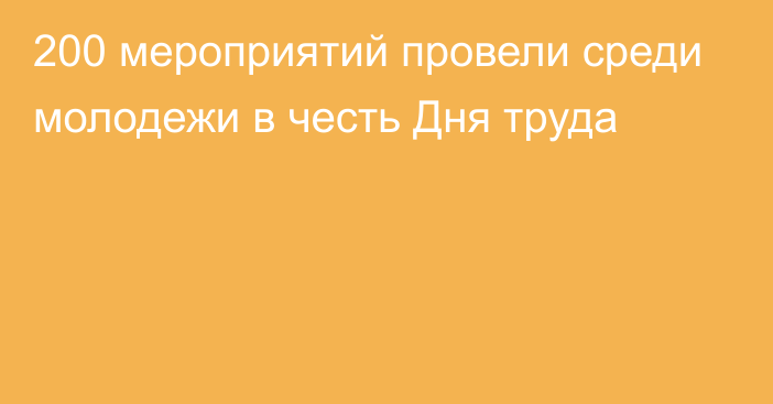 200 мероприятий провели среди молодежи в честь Дня труда