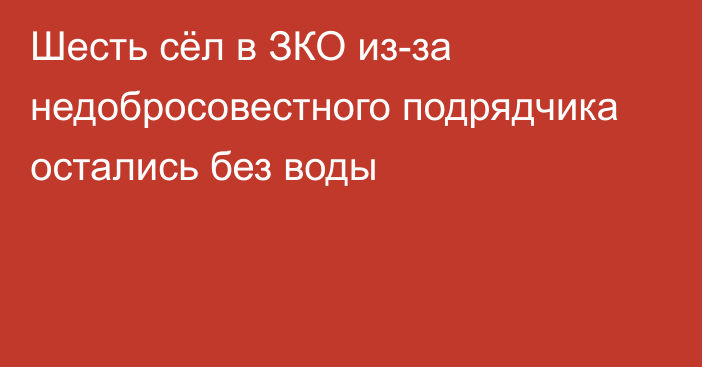 Шесть сёл в ЗКО из-за недобросовестного подрядчика остались без воды