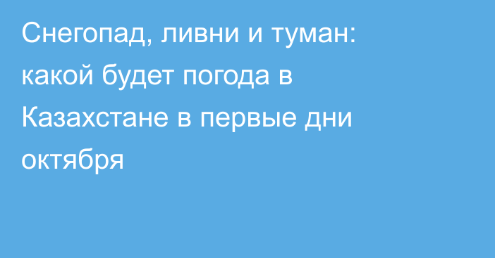 Снегопад, ливни и туман: какой будет погода в Казахстане в первые дни октября