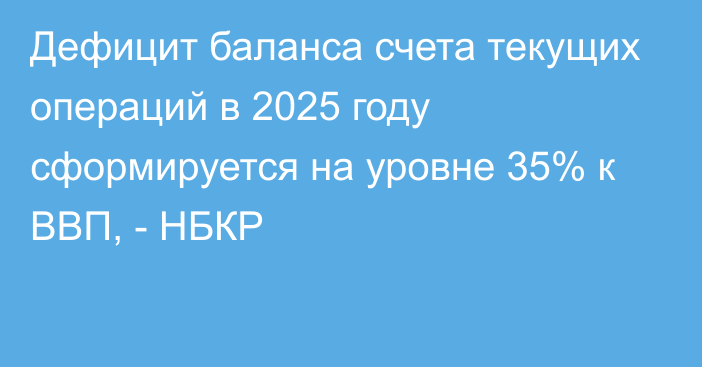 Дефицит баланса счета текущих операций в 2025 году сформируется на уровне 35% к ВВП, - НБКР