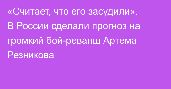 «Считает, что его засудили». В России сделали прогноз на громкий бой-реванш Артема Резникова