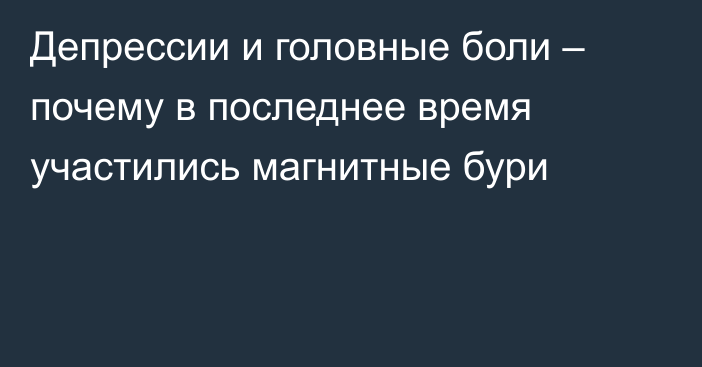 Депрессии и головные боли – почему в последнее время участились магнитные бури