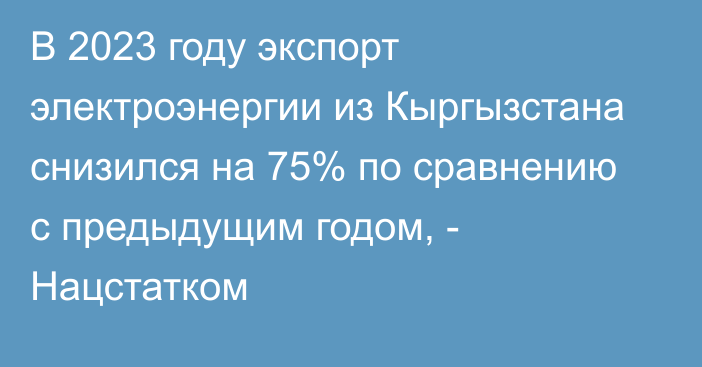 В 2023 году экспорт электроэнергии из Кыргызстана снизился на 75% по сравнению с предыдущим годом, - Нацстатком 