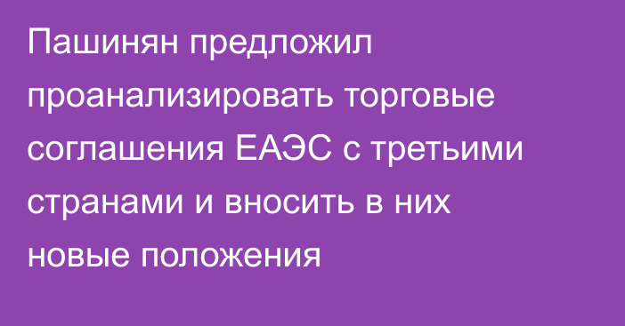 Пашинян предложил проанализировать торговые соглашения ЕАЭС с третьими странами и вносить в них новые положения 