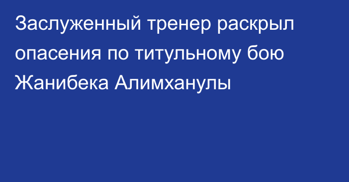 Заслуженный тренер раскрыл опасения по титульному бою Жанибека Алимханулы