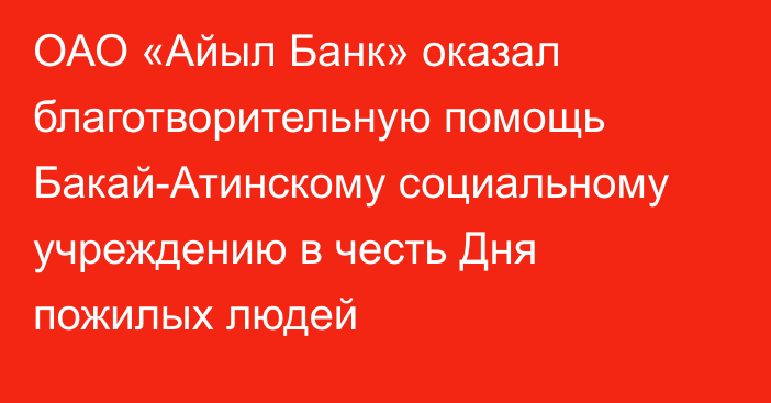 ОАО «Айыл Банк» оказал благотворительную помощь Бакай-Атинскому социальному учреждению в честь Дня пожилых людей