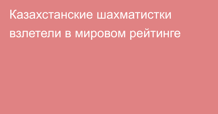 Казахстанские шахматистки взлетели в мировом рейтинге