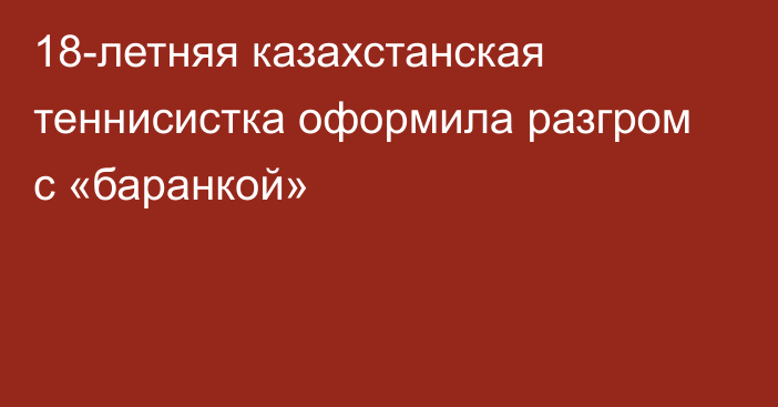 18-летняя казахстанская теннисистка оформила разгром с «баранкой»