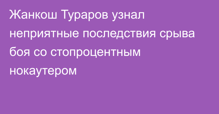 Жанкош Тураров узнал неприятные последствия срыва боя со стопроцентным нокаутером