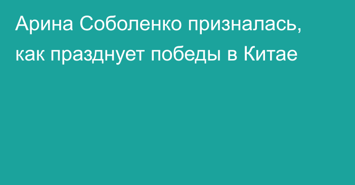 Арина Соболенко призналась, как празднует победы в Китае