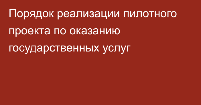 Порядок реализации пилотного проекта по оказанию государственных услуг