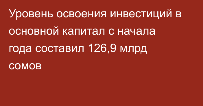 Уровень освоения инвестиций в основной капитал с начала года составил 126,9 млрд сомов