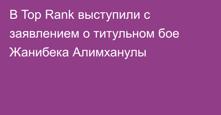 В Top Rank выступили с заявлением о титульном бое Жанибека Алимханулы