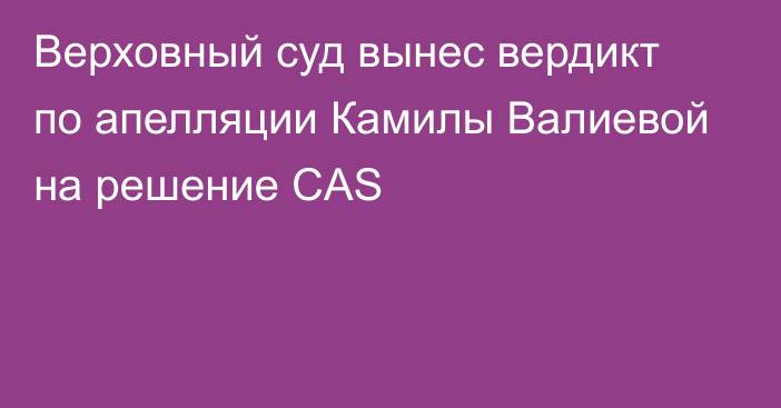 Верховный суд вынес вердикт по апелляции Камилы Валиевой на решение CAS