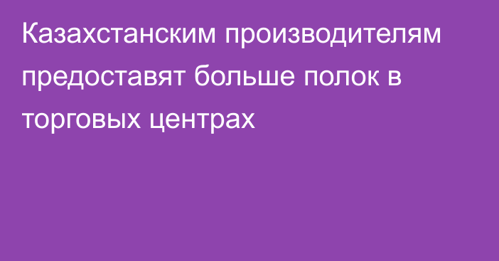 Казахстанским производителям предоставят больше полок в торговых центрах