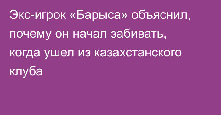 Экс-игрок «Барыса» объяснил, почему он начал забивать, когда ушел из казахстанского клуба