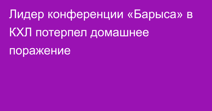 Лидер конференции «Барыса» в КХЛ потерпел домашнее поражение