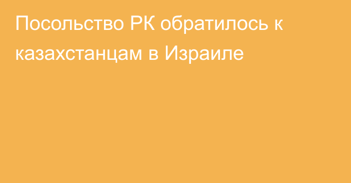 Посольство РК обратилось к казахстанцам в Израиле