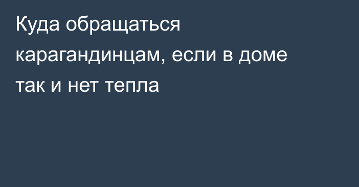 Куда обращаться карагандинцам, если в доме так и нет тепла