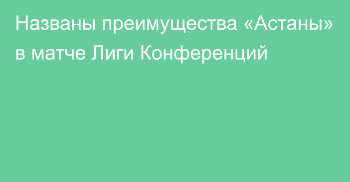 Названы преимущества «Астаны» в матче Лиги Конференций