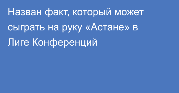 Назван факт, который может сыграть на руку «Астане» в Лиге Конференций