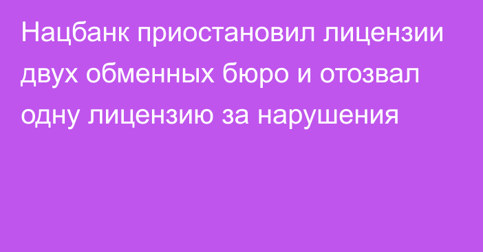 Нацбанк приостановил лицензии двух обменных бюро и отозвал одну лицензию за нарушения