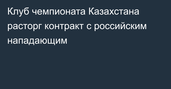 Клуб чемпионата Казахстана расторг контракт с российским нападающим