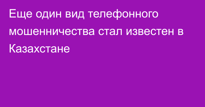 Еще один вид телефонного мошенничества стал известен в Казахстане