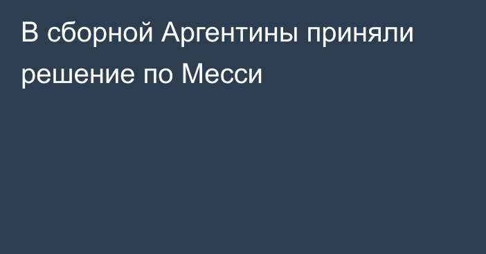 В сборной Аргентины приняли решение по Месси