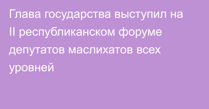 Глава государства выступил на ІІ республиканском форуме депутатов маслихатов всех уровней