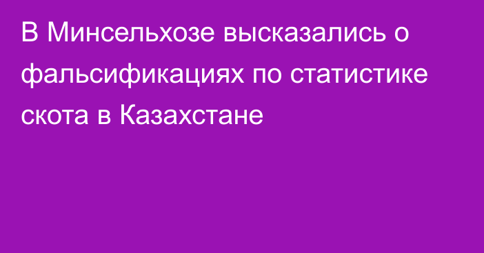 В Минсельхозе высказались о фальсификациях по статистике скота в Казахстане