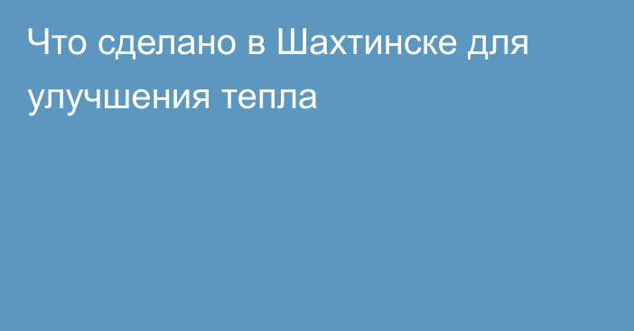 Что сделано в Шахтинске для улучшения тепла