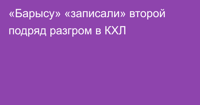 «Барысу» «записали» второй подряд разгром в КХЛ