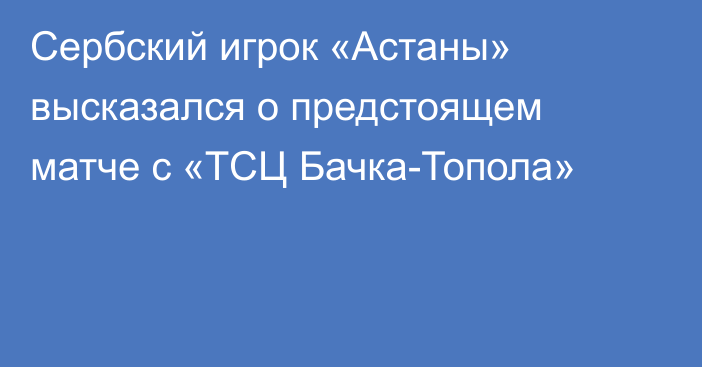 Сербский игрок «Астаны» высказался о предстоящем матче с «ТСЦ Бачка-Топола»