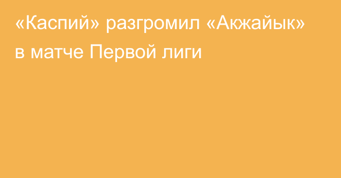 «Каспий» разгромил «Акжайык» в матче Первой лиги